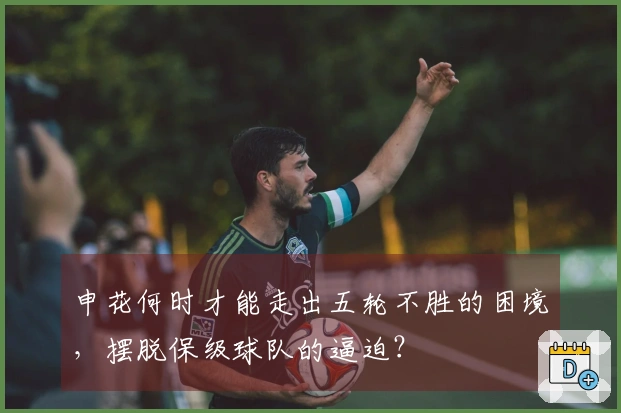 申花何时才能走出五轮不胜的困境,摆脱保级球队的逼迫?