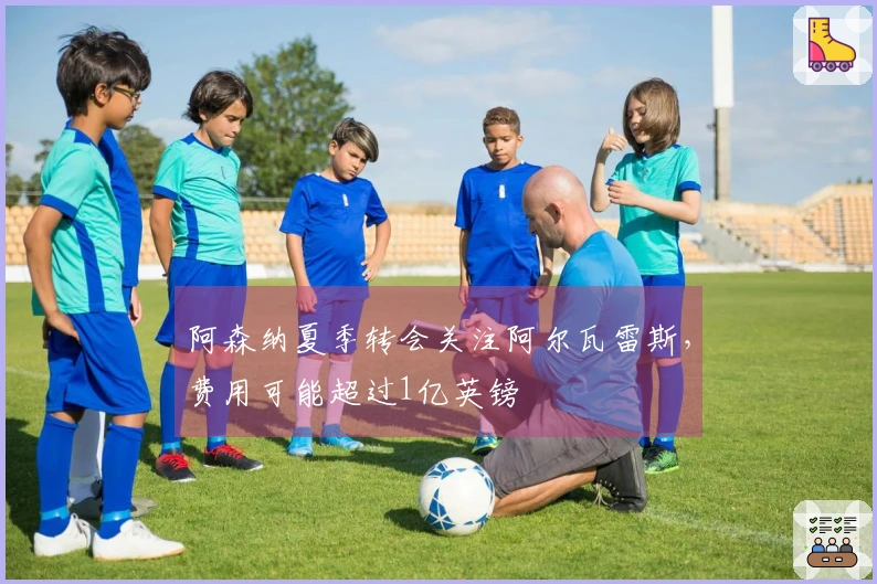 阿森纳夏季转会关注阿尔瓦雷斯，费用可能超过1亿英镑